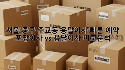 서울 중구 주교동 용달이사 빠른 예약: 포장이사 vs 용달이사 비교분석