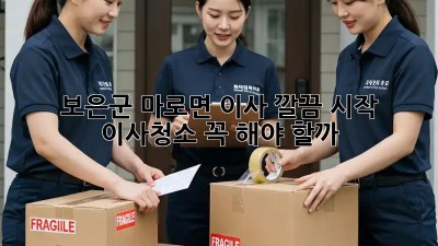 보은군 마로면 이사🏠 깔끔 시작! 이사청소 꼭 해야 할까? 🤔