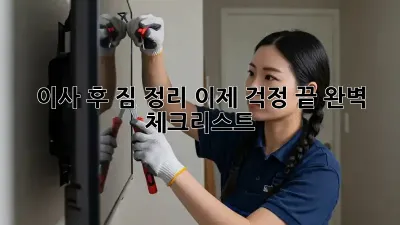 이사 후 짐 정리, 이제 걱정 끝! 완벽 체크리스트