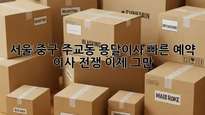 서울 중구 주교동 용달이사 빠른 예약, 이사 전쟁 이제 그만!