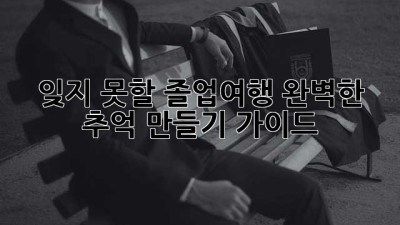 잊지 못할 졸업여행: 완벽한 추억 만들기 가이드
